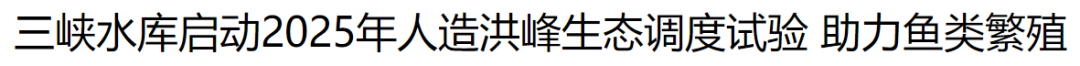 三峡水库生态调度·新能源大基地建设 ▲中国日报网6月11日《三峡水库启动2025年人造洪峰生态调度试验助力鱼类繁殖》